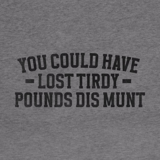 You Could Have Lost Tirdy Pounds Dis Munt, Funny Meme by Justin green